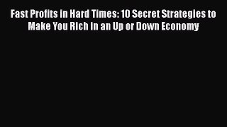 FREEDOWNLOADFast Profits in Hard Times: 10 Secret Strategies to Make You Rich in an Up or Down