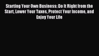 Popular book Starting Your Own Business: Do It Right from the Start Lower Your Taxes Protect