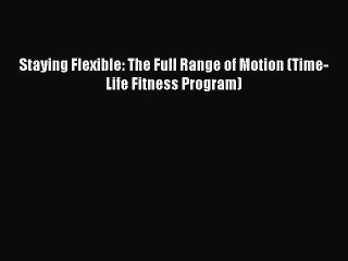 Free Full [PDF] Downlaod Staying Flexible: The Full Range of Motion (Time-Life Fitness Program)#