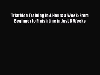 READ book Triathlon Training in 4 Hours a Week: From Beginner to Finish Line in Just 6 Weeks#