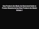 Read Books How Products Are Made: An Illustrated Guide to Product Manufacturing (How Products