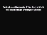 Read Books The Orphans of Normandy : A True Story of World War II Told Through Drawings by