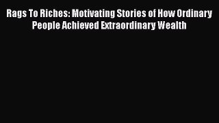READbookRags To Riches: Motivating Stories of How Ordinary People Achieved Extraordinary WealthREADONLINE