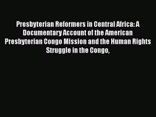 Read Presbyterian Reformers in Central Africa: A Documentary Account of the American Presbyterian