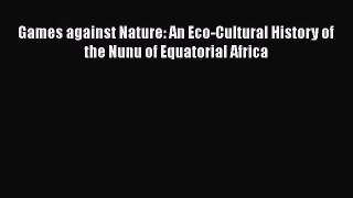 Read Games against Nature: An Eco-Cultural History of the Nunu of Equatorial Africa Ebook Free