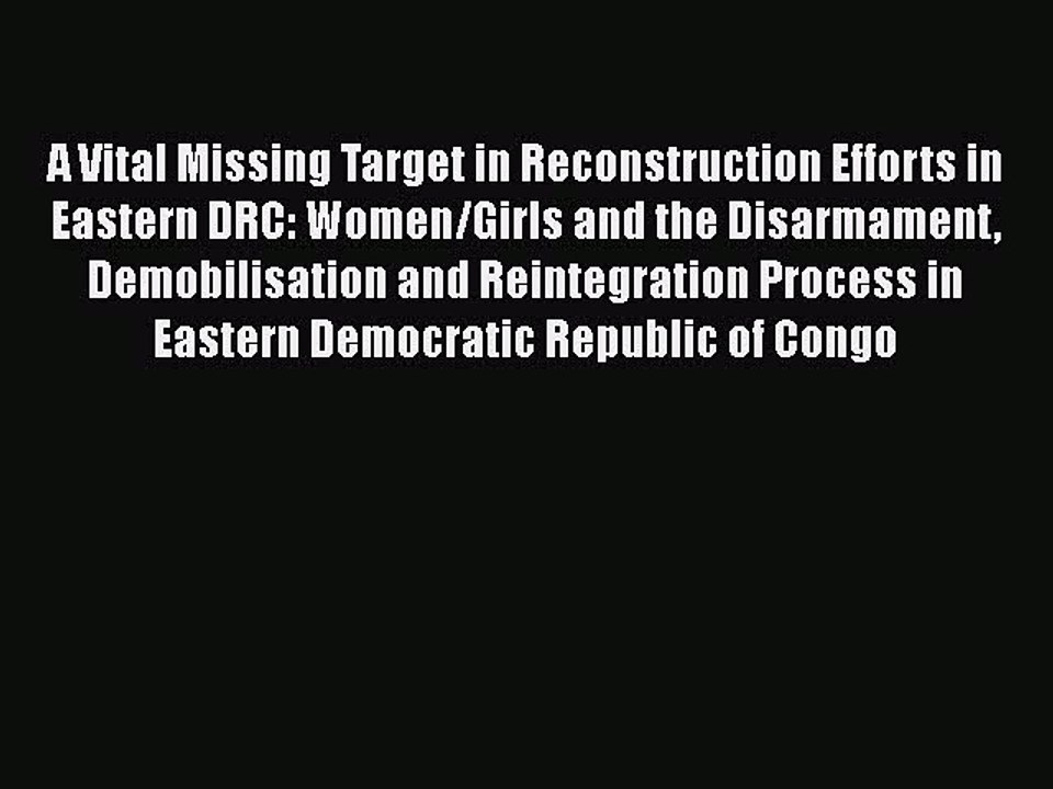 Read A Vital Missing Target in Reconstruction Efforts in Eastern DRC: Women/Girls and the Disarmament