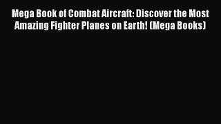 Read Books Mega Book of Combat Aircraft: Discover the Most Amazing Fighter Planes on Earth!