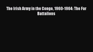 Read The Irish Army in the Congo 1960-1964: The Far Battalions PDF Online