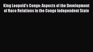 Read King Leopold's Congo: Aspects of the Development of Race Relations in the Congo Independent