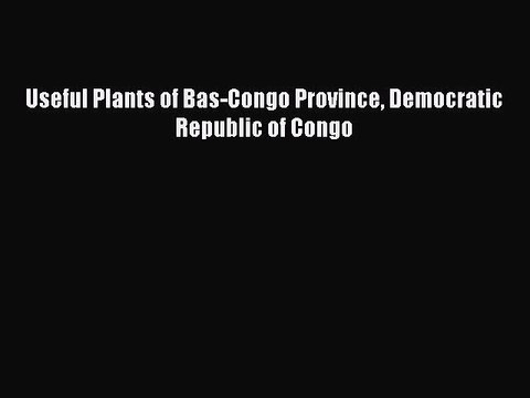 Download Useful Plants of Bas-Congo Province Democratic Republic of Congo Ebook Online
