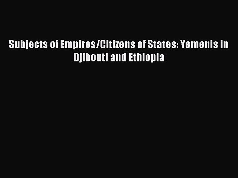 Read Subjects of Empires/Citizens of States: Yemenis in Djibouti and Ethiopia Ebook Free