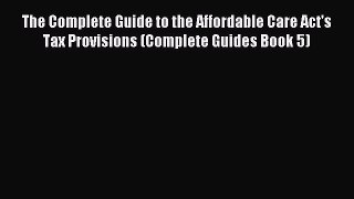 Enjoyed read The Complete Guide to the Affordable Care Act's Tax Provisions (Complete Guides