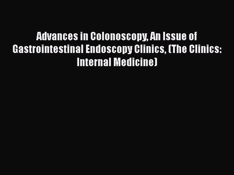 Download Advances in Colonoscopy An Issue of Gastrointestinal Endoscopy Clinics (The Clinics: