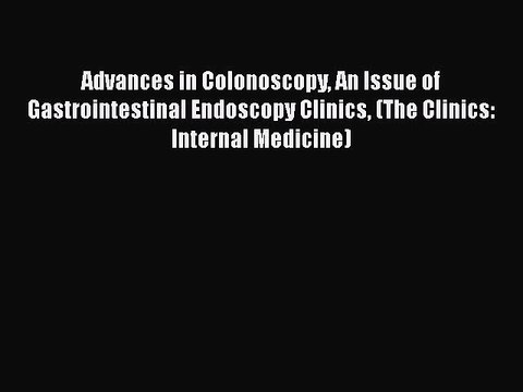 Download Advances in Colonoscopy An Issue of Gastrointestinal Endoscopy Clinics (The Clinics: