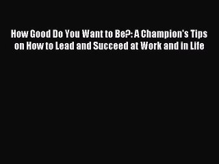 Read How Good Do You Want to Be?: A Champion's Tips on How to Lead and Succeed at Work and