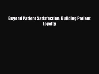 Download Beyond Patient Satisfaction: Building Patient Loyalty  Read Online