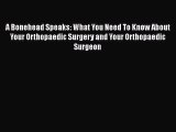 PDF A Bonehead Speaks: What You Need To Know About Your Orthopaedic Surgery and Your Orthopaedic