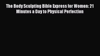 READ FREE FULL EBOOK DOWNLOAD The Body Sculpting Bible Express for Women: 21 Minutes a Day