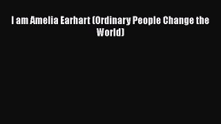 Read Books I am Amelia Earhart (Ordinary People Change the World) E-Book Free