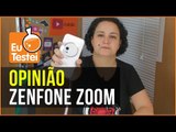 Zenfone Zoom, uma resenha mais opinativa - Resenha EuTestei