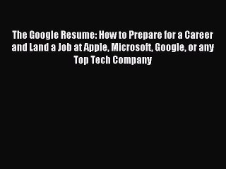 Read The Google Resume: How to Prepare for a Career and Land a Job at Apple Microsoft Google