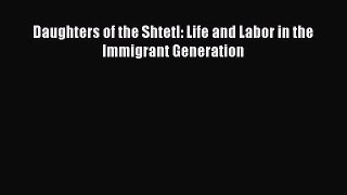 PDF Daughters of the Shtetl: Life and Labor in the Immigrant Generation  EBook