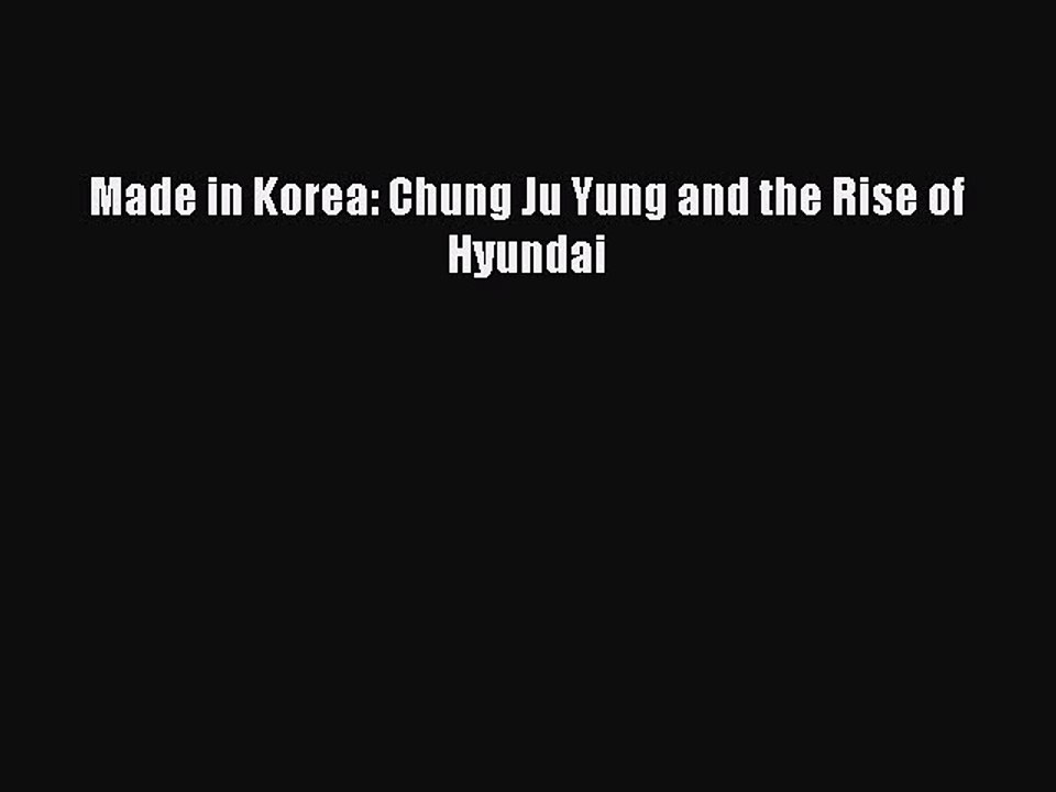 [Read PDF] Made in Korea: Chung Ju Yung and the Rise of Hyundai Download Free