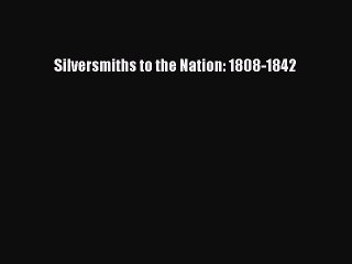 Read Silversmiths to the Nation: 1808-1842 Ebook Free