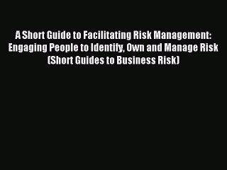 [Read PDF] A Short Guide to Facilitating Risk Management: Engaging People to Identify Own and