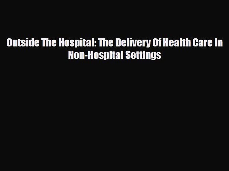 PDF Outside The Hospital: The Delivery Of Health Care In Non-Hospital Settings [Download] Full
