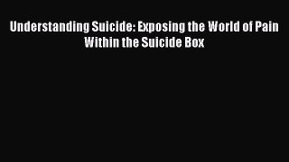 Download Understanding Suicide: Exposing the World of Pain Within the Suicide Box PDF Free