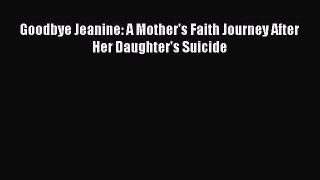 Read Goodbye Jeanine: A Mother's Faith Journey After Her Daughter's Suicide Ebook Free