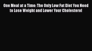 Read One Meal at a Time: The Only Low Fat Diet You Need to Lose Weight and Lower Your Cholesterol