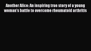 PDF Another Alice: An inspiring true story of a young woman's battle to overcome rheumatoid