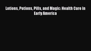 PDF Lotions Potions Pills and Magic: Health Care in Early America [PDF] Online