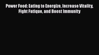Read Power Food: Eating to Energize Increase Vitality Fight Fatique and Boost Immunity Ebook