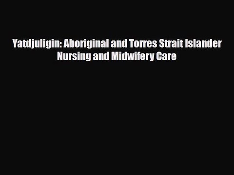 Download Yatdjuligin: Aboriginal and Torres Strait Islander Nursing and Midwifery Care [Read]