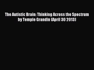 Downlaod Full [PDF] Free The Autistic Brain: Thinking Across the Spectrum by Temple Grandin