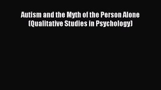 READ FREE E-books Autism and the Myth of the Person Alone (Qualitative Studies in Psychology)