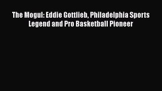 READ book The Mogul: Eddie Gottlieb Philadelphia Sports Legend and Pro Basketball Pioneer