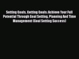 Read Setting Goals Getting Goals: Achieve Your Full Potential Through Goal Setting Planning