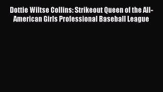 READ book Dottie Wiltse Collins: Strikeout Queen of the All-American Girls Professional Baseball