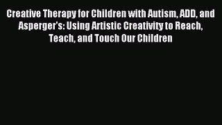 READ FREE E-books Creative Therapy for Children with Autism ADD and Asperger's: Using Artistic