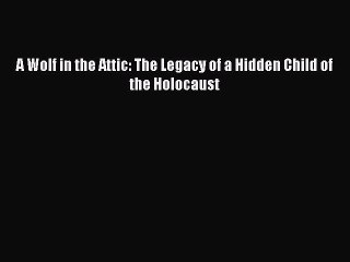 Read A Wolf in the Attic: The Legacy of a Hidden Child of the Holocaust Ebook Free
