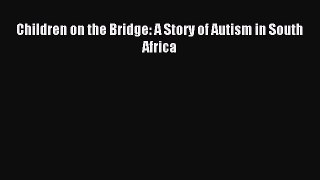 READ FREE E-books Children on the Bridge: A Story of Autism in South Africa Free Online