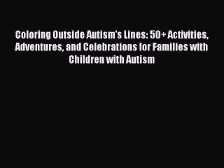 READ book Coloring Outside Autism's Lines: 50+ Activities Adventures and Celebrations for