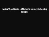 READ FREE E-books Louder Than Words - A Mother's Journey In Healing Autism Full Free
