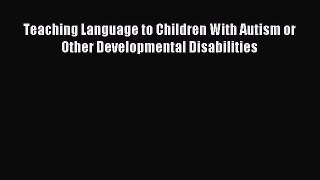 READ book Teaching Language to Children With Autism or Other Developmental Disabilities Full