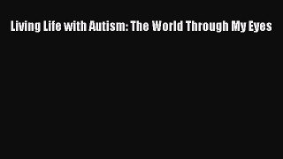 READ FREE E-books Living Life with Autism: The World Through My Eyes Full Free
