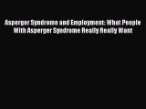READ FREE E-books Asperger Syndrome and Employment: What People With Asperger Syndrome Really